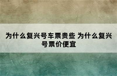 为什么复兴号车票贵些 为什么复兴号票价便宜